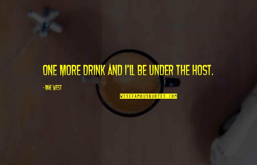 Kill Me Heal Me Quotes By Mae West: One more drink and I'll be under the Kill Me Heal Me Quotes By Mae West: One more drink and I'll be under the