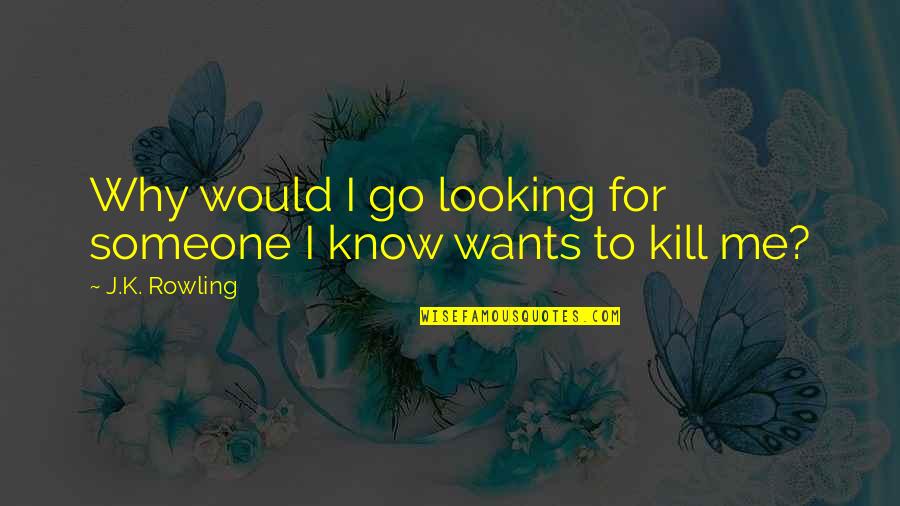 Kill Me Now Funny Quotes By J.K. Rowling: Why would I go looking for someone I Kill Me Now Funny Quotes By J.K. Rowling: Why would I go looking for someone I