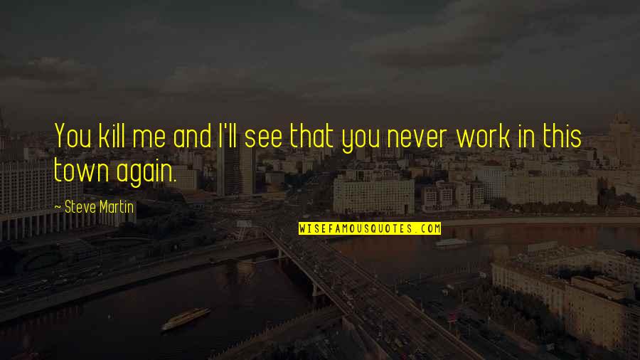 Kill Me Now Funny Quotes By Steve Martin: You kill me and I'll see that you