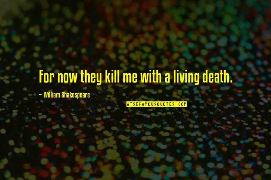 Kill Me Now Quotes By William Shakespeare: For now they kill me with a living
