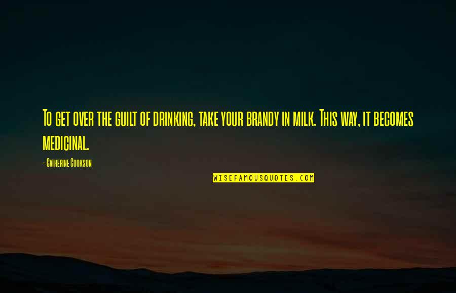Kill Men Win Determination Quotes By Catherine Cookson: To get over the guilt of drinking, take Kill Men Win Determination Quotes By Catherine Cookson: To get over the guilt of drinking, take