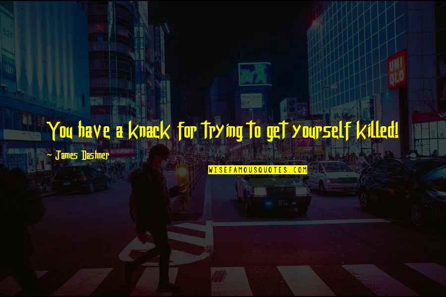 Kill Order James Dashner Quotes By James Dashner: You have a knack for trying to get Kill Order James Dashner Quotes By James Dashner: You have a knack for trying to get