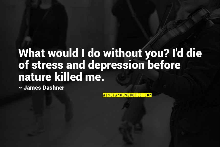 Kill Order James Dashner Quotes By James Dashner: What would I do without you? I'd die Kill Order James Dashner Quotes By James Dashner: What would I do without you? I'd die