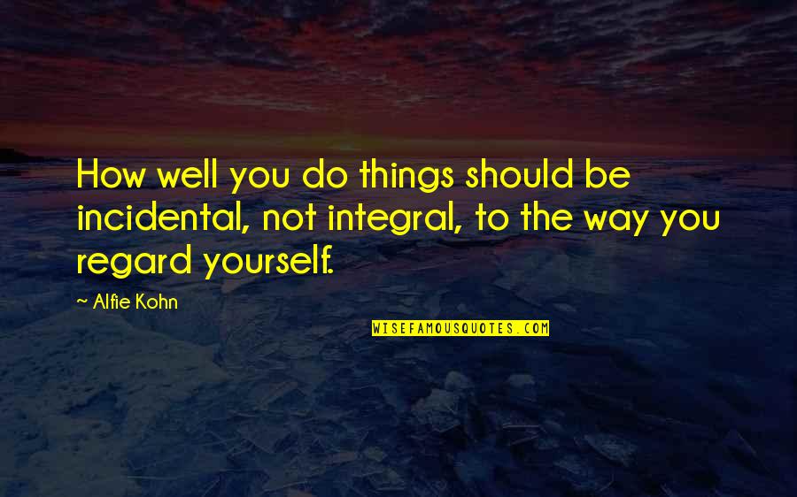 Kill The Lawyers Shakespeare Quotes By Alfie Kohn: How well you do things should be incidental,