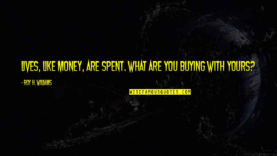 Kill The Lawyers Shakespeare Quotes By Roy H. Williams: Lives, like money, are spent. What are you