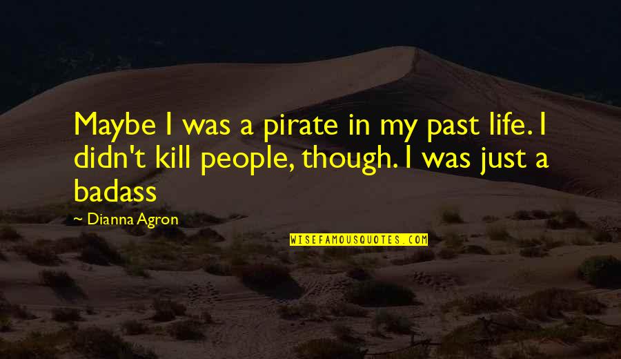 Kill The Past Quotes By Dianna Agron: Maybe I was a pirate in my past