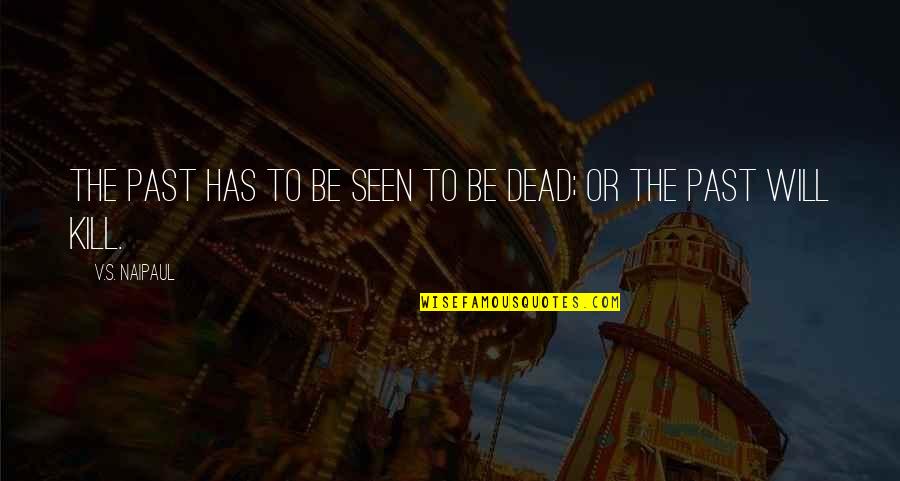 Kill The Past Quotes By V.S. Naipaul: The past has to be seen to be