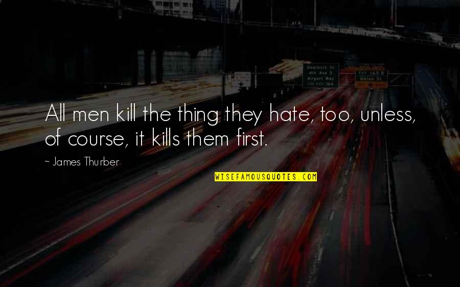 Kill Them All Quotes By James Thurber: All men kill the thing they hate, too,