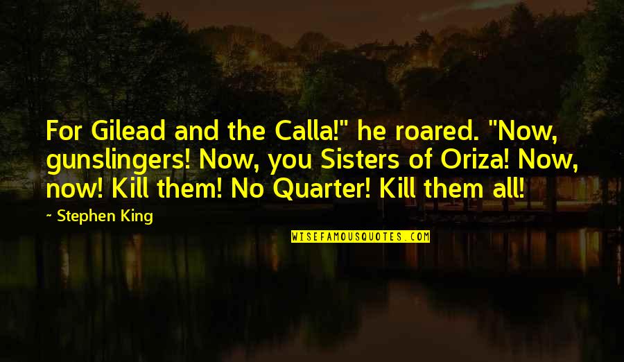 Kill Them All Quotes By Stephen King: For Gilead and the Calla!" he roared. "Now,