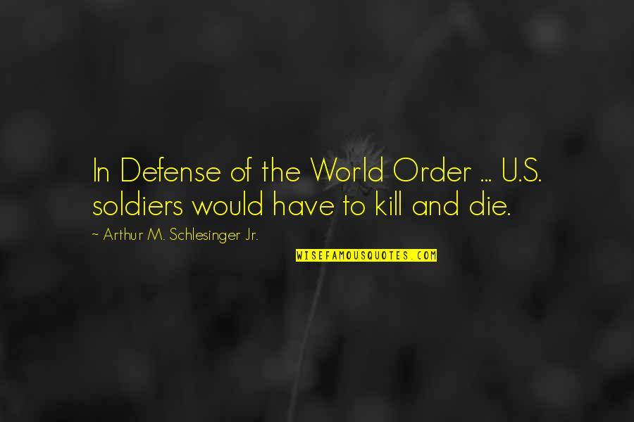 Kill U Quotes By Arthur M. Schlesinger Jr.: In Defense of the World Order ... U.S.