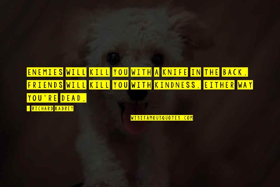 Kill U With Kindness Quotes By Richard Kadrey: Enemies will kill you with a knife in Kill U With Kindness Quotes By Richard Kadrey: Enemies will kill you with a knife in