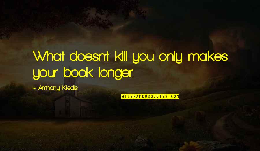 Kill What Quotes By Anthony Kiedis: What doesn't kill you only makes your book