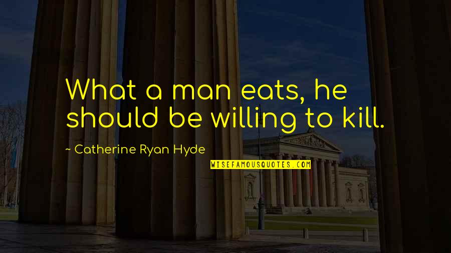 Kill What Quotes By Catherine Ryan Hyde: What a man eats, he should be willing