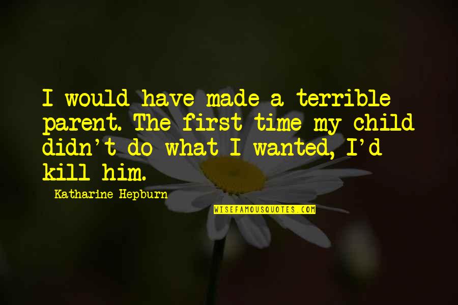 Kill What Quotes By Katharine Hepburn: I would have made a terrible parent. The