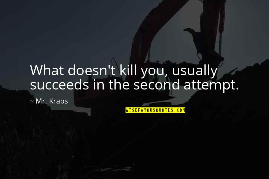 Kill What Quotes By Mr. Krabs: What doesn't kill you, usually succeeds in the