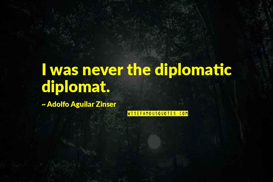 Kill With Kindness Quotes By Adolfo Aguilar Zinser: I was never the diplomatic diplomat.