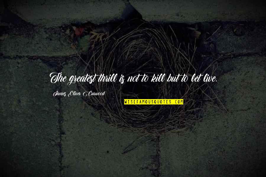 Kill With Kindness Quotes By James Oliver Curwood: The greatest thrill is not to kill but Kill With Kindness Quotes By James Oliver Curwood: The greatest thrill is not to kill but