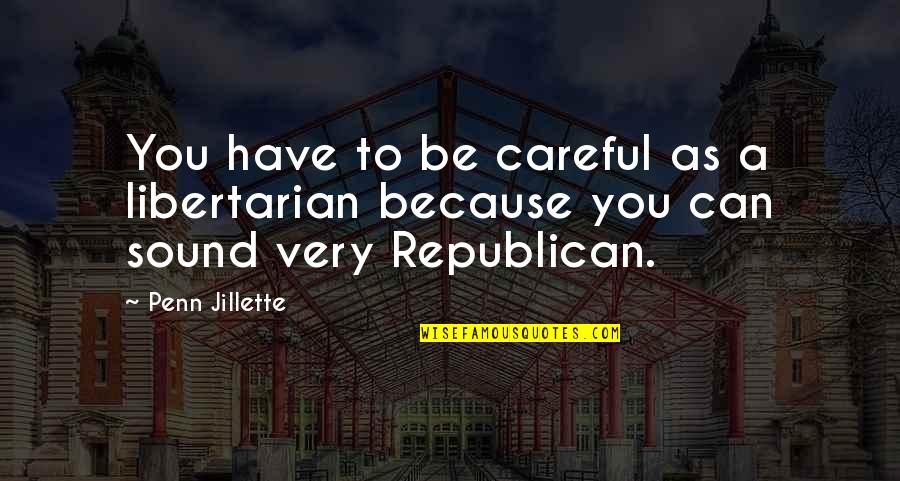 Kill Your Darling Quotes By Penn Jillette: You have to be careful as a libertarian