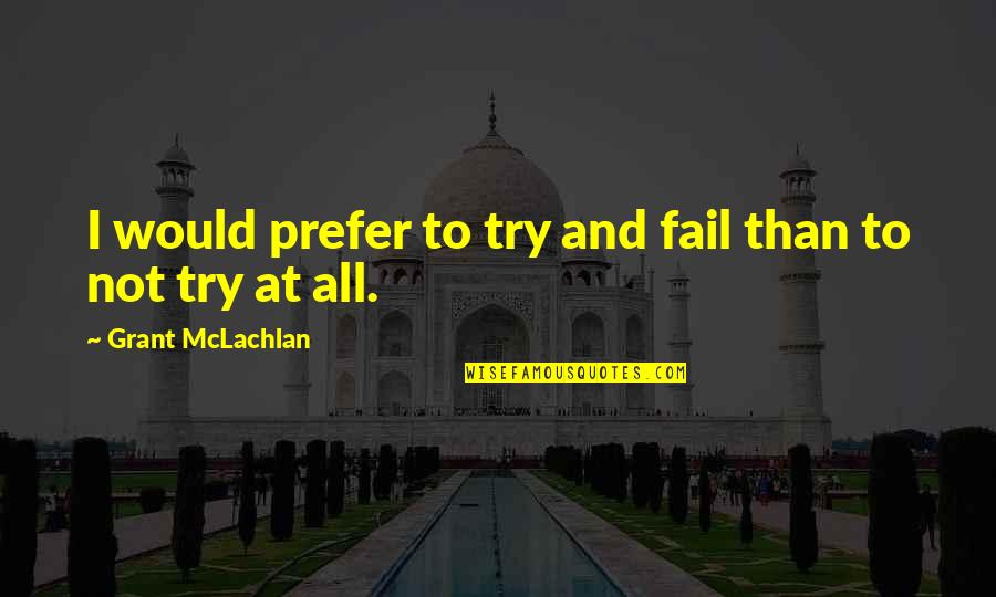 Kill Your Darlings William Burroughs Quotes By Grant McLachlan: I would prefer to try and fail than Kill Your Darlings William Burroughs Quotes By Grant McLachlan: I would prefer to try and fail than