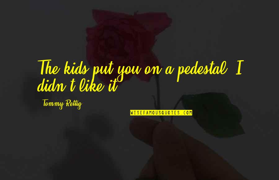 Kill Your Darlings William Burroughs Quotes By Tommy Rettig: The kids put you on a pedestal. I Kill Your Darlings William Burroughs Quotes By Tommy Rettig: The kids put you on a pedestal. I