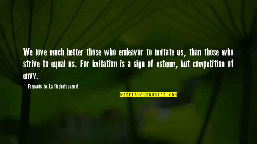 Kill Your Feelings Quotes By Francois De La Rochefoucauld: We love much better those who endeavor to