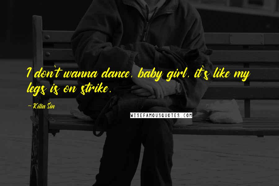 Killa Sin quotes: I don't wanna dance, baby girl, it's like my legs is on strike.