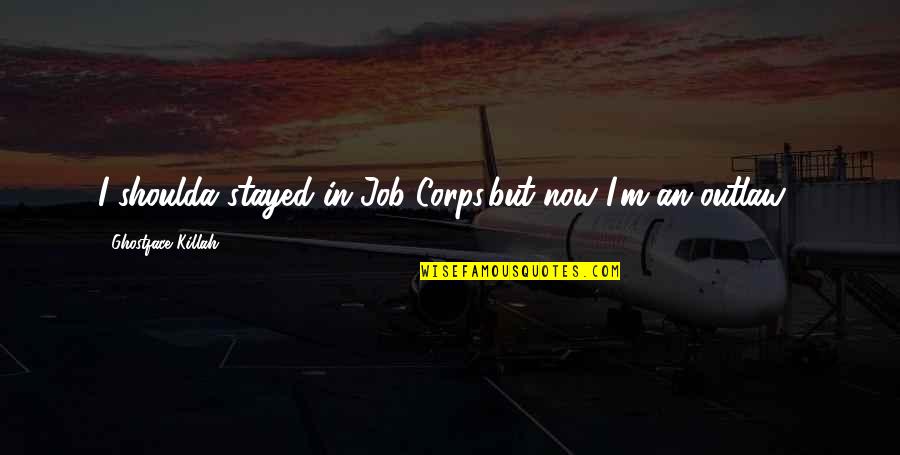 Killah Quotes By Ghostface Killah: I shoulda stayed in Job Corps,but now I'm Killah Quotes By Ghostface Killah: I shoulda stayed in Job Corps,but now I'm