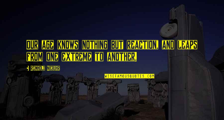 Killazit Quotes By Reinhold Niebuhr: Our age knows nothing but reaction, and leaps Killazit Quotes By Reinhold Niebuhr: Our age knows nothing but reaction, and leaps