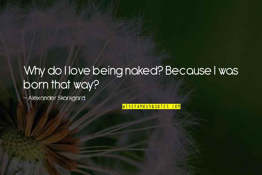 Killbuck Creek Quotes By Alexander Skarsgard: Why do I love being naked? Because I Killbuck Creek Quotes By Alexander Skarsgard: Why do I love being naked? Because I