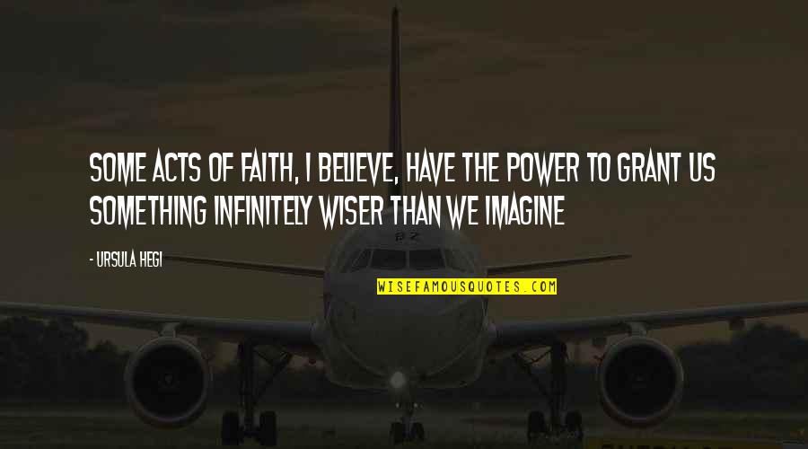 Killdeer Quotes By Ursula Hegi: Some acts of faith, I believe, have the Killdeer Quotes By Ursula Hegi: Some acts of faith, I believe, have the