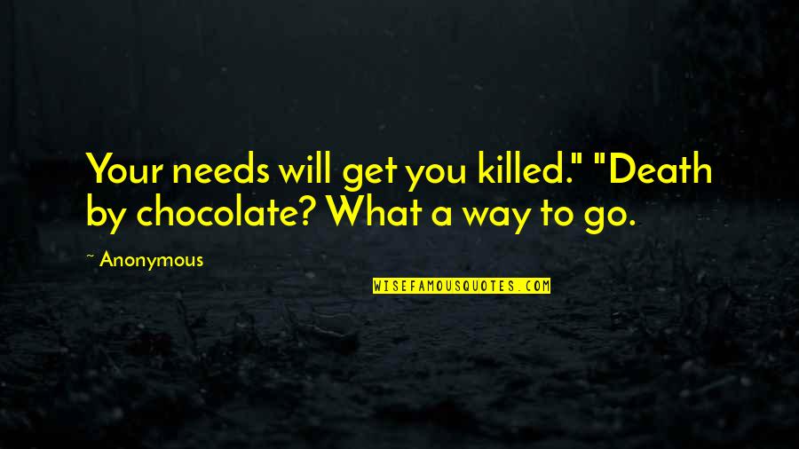 Killed By Death Quotes By Anonymous: Your needs will get you killed." "Death by