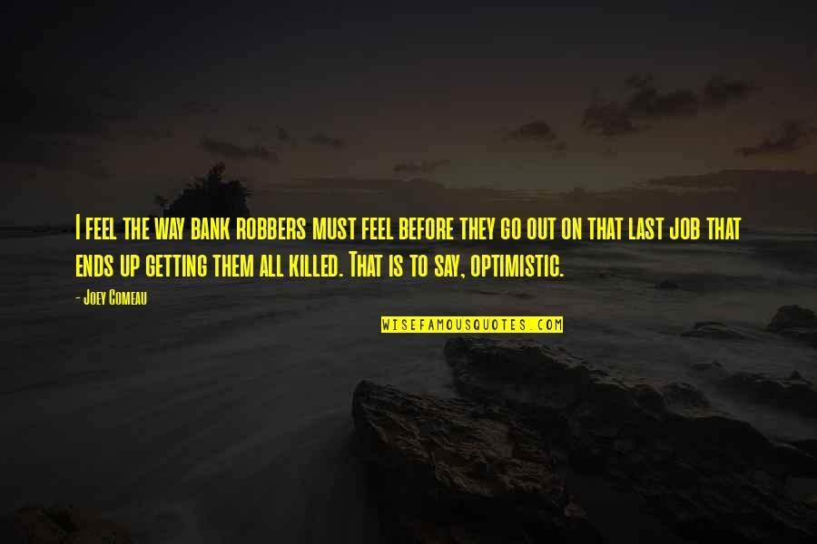 Killed Inside Quotes By Joey Comeau: I feel the way bank robbers must feel Killed Inside Quotes By Joey Comeau: I feel the way bank robbers must feel