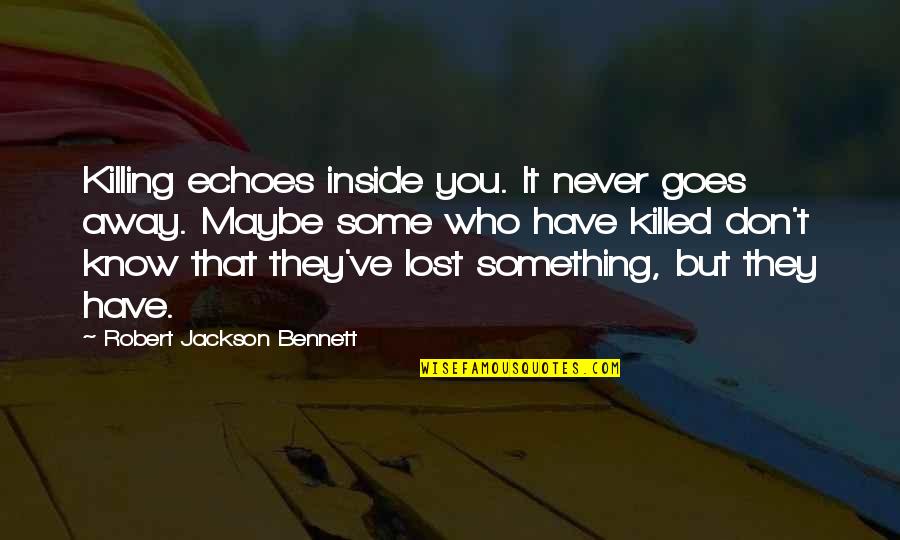 Killed Inside Quotes By Robert Jackson Bennett: Killing echoes inside you. It never goes away. Killed Inside Quotes By Robert Jackson Bennett: Killing echoes inside you. It never goes away.
