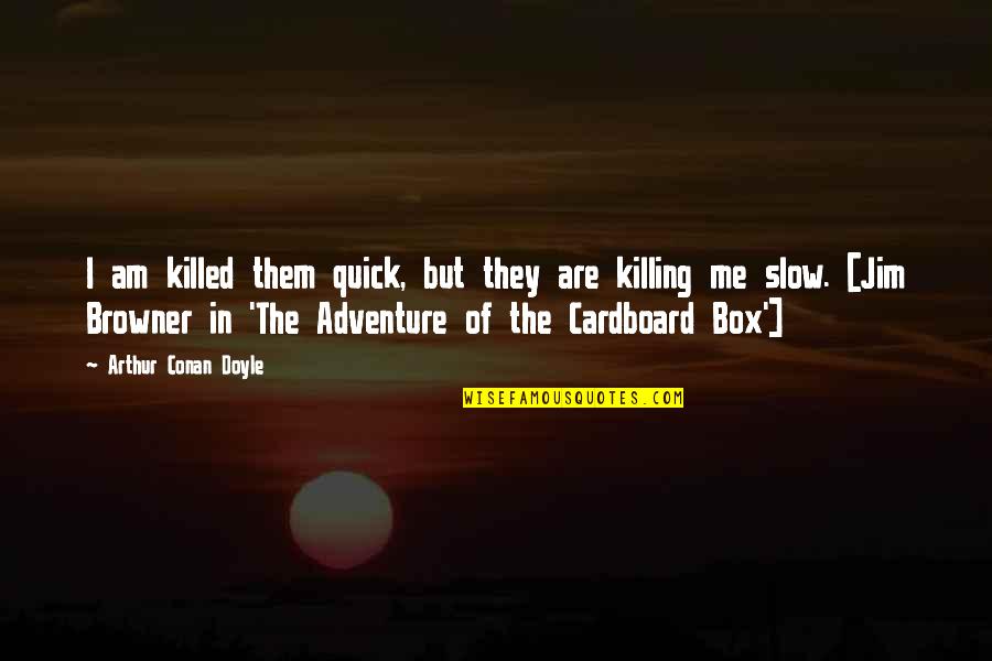 Killed Me Quotes By Arthur Conan Doyle: I am killed them quick, but they are Killed Me Quotes By Arthur Conan Doyle: I am killed them quick, but they are