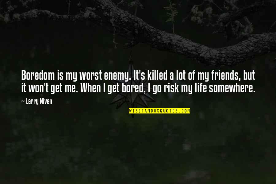Killed Me Quotes By Larry Niven: Boredom is my worst enemy. It's killed a Killed Me Quotes By Larry Niven: Boredom is my worst enemy. It's killed a