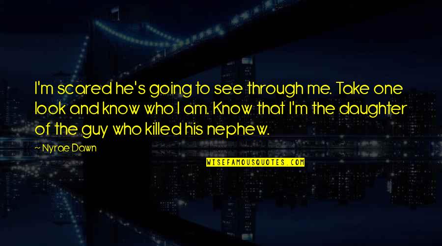 Killed Me Quotes By Nyrae Dawn: I'm scared he's going to see through me. Killed Me Quotes By Nyrae Dawn: I'm scared he's going to see through me.