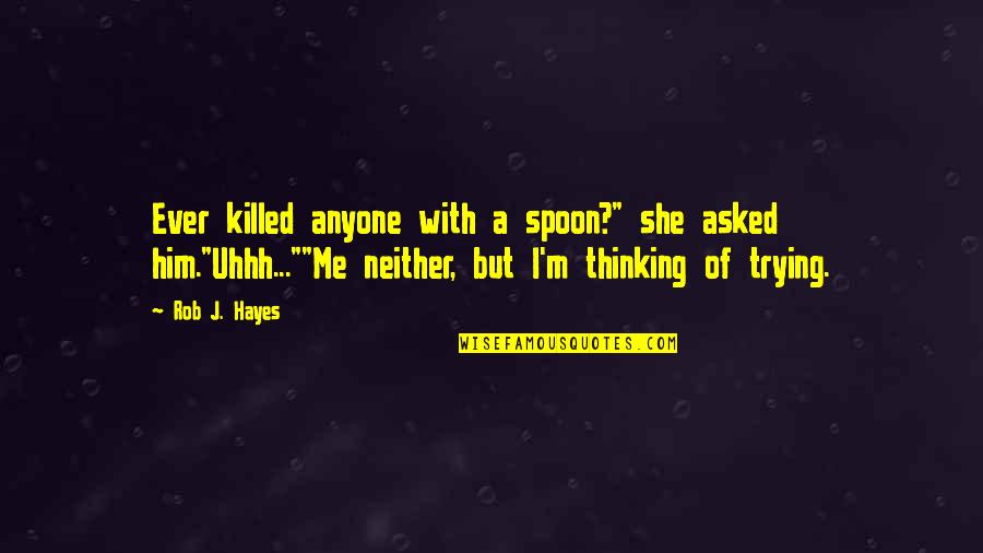 Killed Me Quotes By Rob J. Hayes: Ever killed anyone with a spoon?" she asked Killed Me Quotes By Rob J. Hayes: Ever killed anyone with a spoon?" she asked