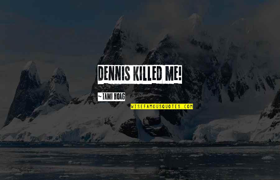 Killed Me Quotes By Tami Hoag: Dennis killed me! Killed Me Quotes By Tami Hoag: Dennis killed me!