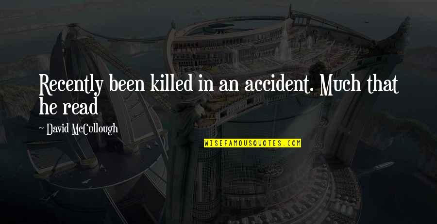 Killed Quotes By David McCullough: Recently been killed in an accident. Much that