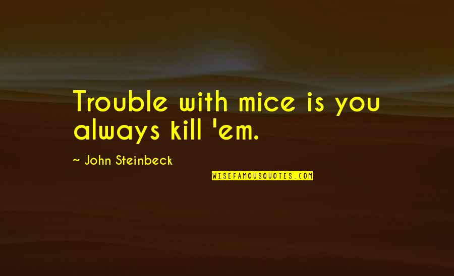 Kill'em Quotes By John Steinbeck: Trouble with mice is you always kill 'em. Kill'em Quotes By John Steinbeck: Trouble with mice is you always kill 'em.