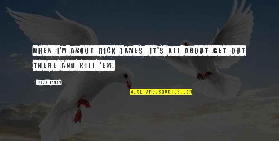 Kill'em Quotes By Rick James: When I'm about Rick James, it's all about