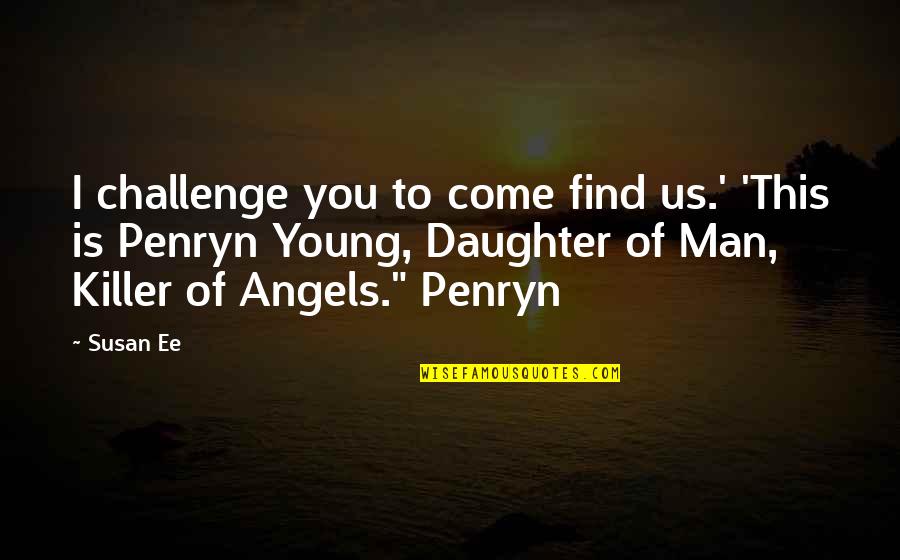 Killer Angels Quotes By Susan Ee: I challenge you to come find us.' 'This