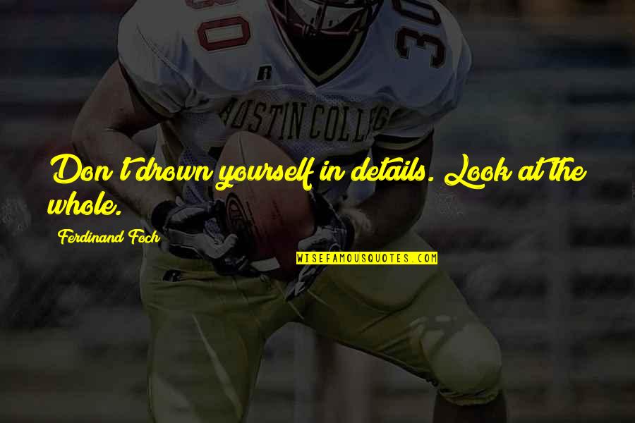 Killer Attitude Quotes By Ferdinand Foch: Don't drown yourself in details. Look at the Killer Attitude Quotes By Ferdinand Foch: Don't drown yourself in details. Look at the