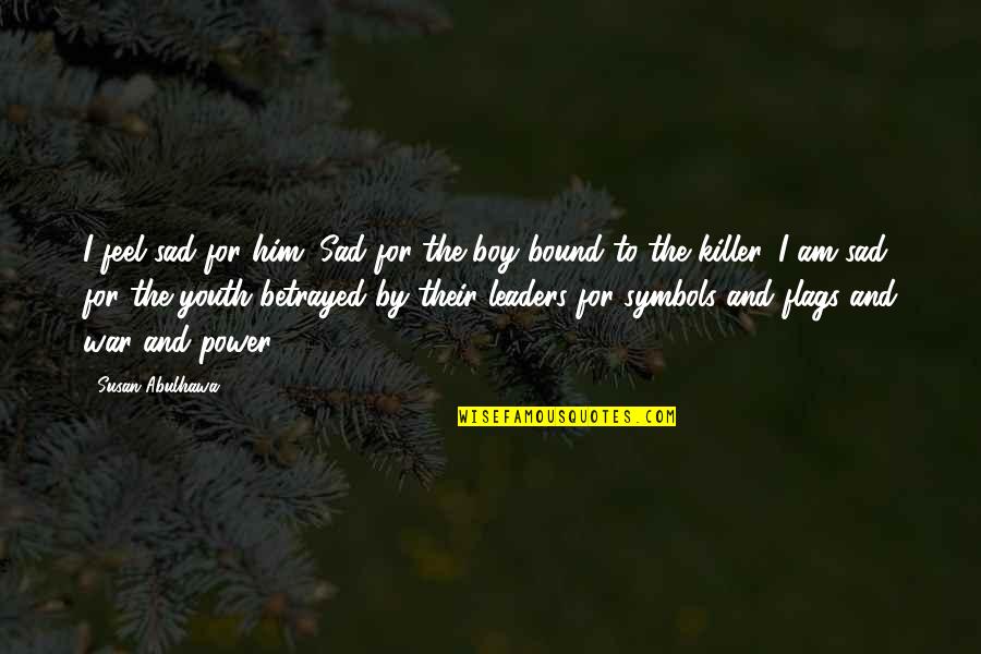Killer Boy Quotes By Susan Abulhawa: I feel sad for him. Sad for the Killer Boy Quotes By Susan Abulhawa: I feel sad for him. Sad for the