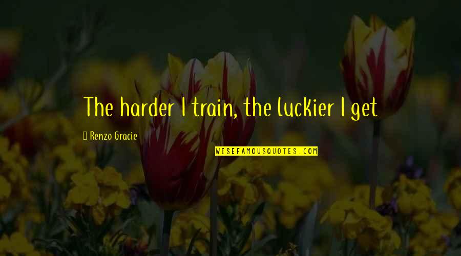 Killer Carlson Quotes By Renzo Gracie: The harder I train, the luckier I get
