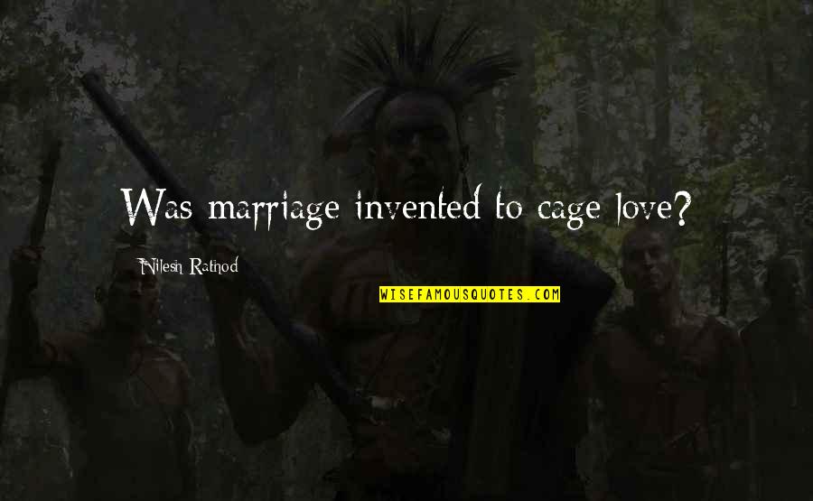 Killer Funny Quotes By Nilesh Rathod: Was marriage invented to cage love?