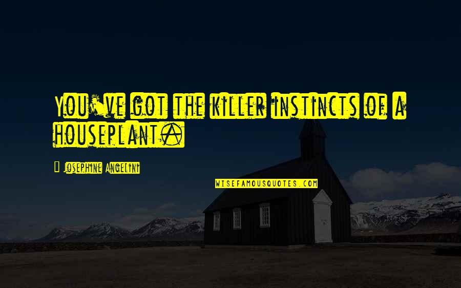 Killer Instinct Quotes By Josephine Angelini: You've got the killer instincts of a houseplant.