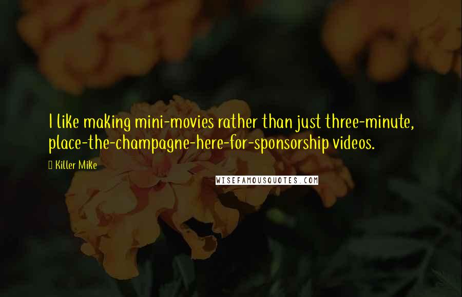 Killer Mike quotes: I like making mini-movies rather than just three-minute, place-the-champagne-here-for-sponsorship videos.