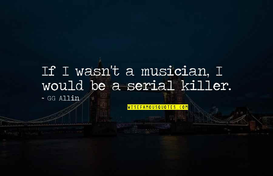 Killer Of Killers Quotes By GG Allin: If I wasn't a musician, I would be