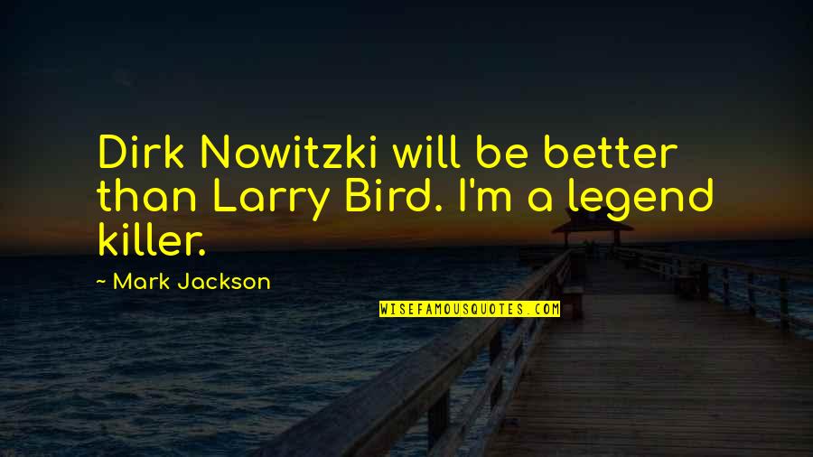 Killer Of Killers Quotes By Mark Jackson: Dirk Nowitzki will be better than Larry Bird.